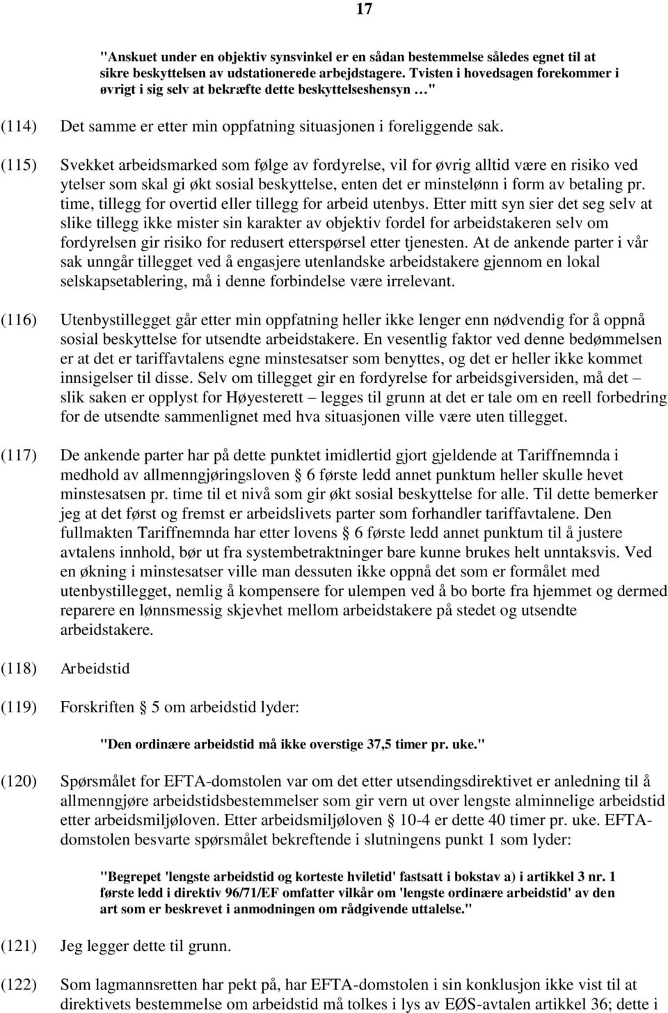 (115) Svekket arbeidsmarked som følge av fordyrelse, vil for øvrig alltid være en risiko ved ytelser som skal gi økt sosial beskyttelse, enten det er minstelønn i form av betaling pr.