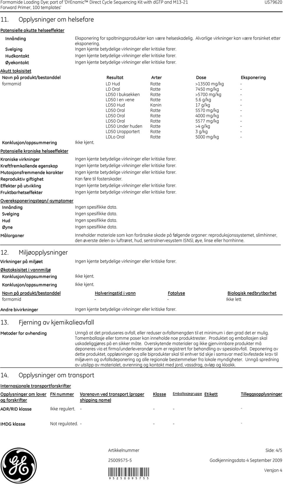 Øyekontakt Akutt toksisitet Navn på produkt/bestanddel Resultat Arter Dose Eksponering formamid LD Hud Rotte >13500 mg/kg - LD Oral Rotte 7450 mg/kg - LD50 I buksekken Rotte >5700 mg/kg - LD50 I en