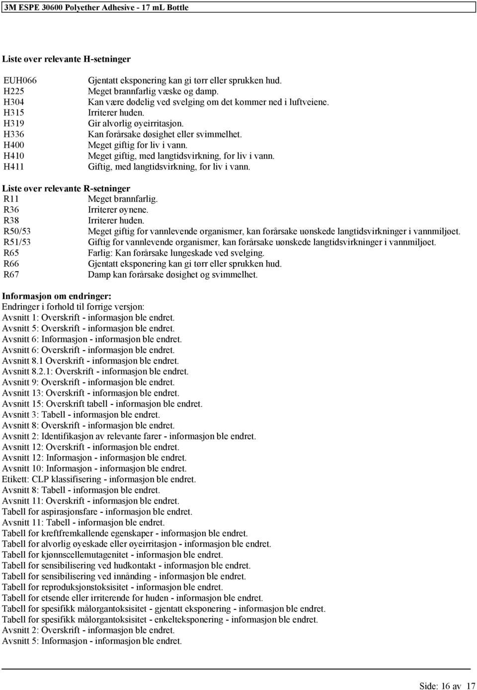 Meget giftig, med langtidsvirkning, liv i vann. Giftig, med langtidsvirkning, liv i vann. Liste over relevante R-setninger R11 Meget brannfarlig. R36 Irriterer øynene. R38 Irriterer huden.