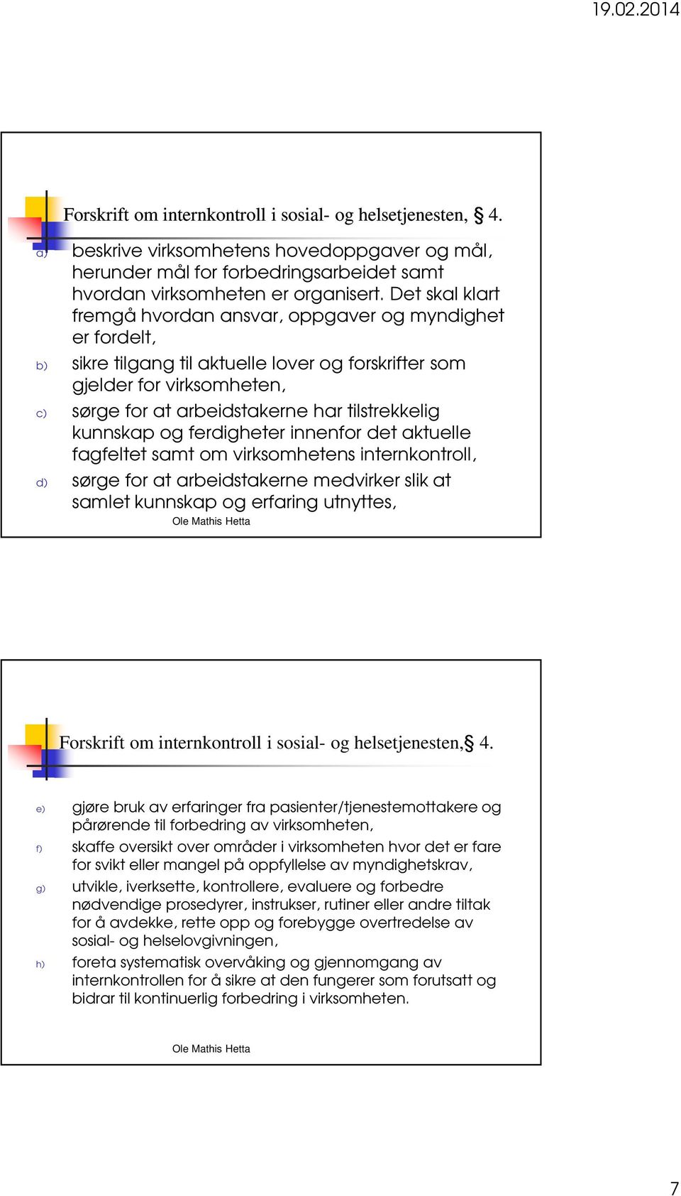 tilstrekkelig kunnskap og ferdigheter innenfor det aktuelle fagfeltet samt om virksomhetens internkontroll, d) sørge for at arbeidstakerne medvirker slik at samlet kunnskap og erfaring utnyttes,