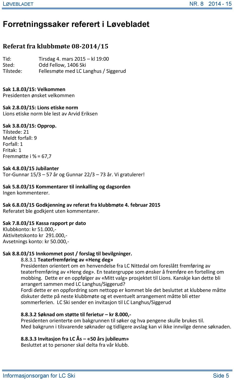 Vi gratulerer! Sak 5.8.03/15 Kommentarer til innkalling og dagsorden Ingen kommenterer. Sak 6.8.03/15 Godkjenning av referat fra klubbmøte 4. februar 2015 Referatet ble godkjent uten kommentarer.