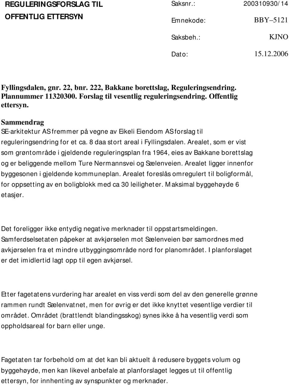 Arealet, som er vist som grøntområde i gjeldende reguleringsplan fra 194, eies av og er beliggende mellom Ture Nermannsvei og Sælenveien. Arealet ligger innenfor byggesonen i gjeldende kommuneplan.