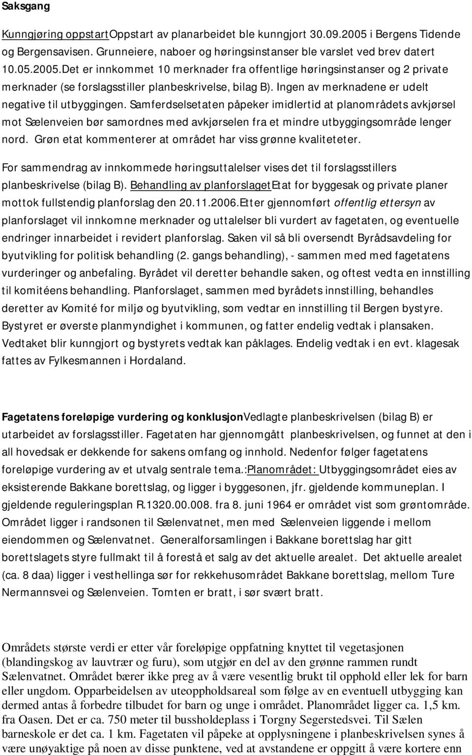 Det er innkommet 10 merknader fra offentlige høringsinstanser og 2 private merknader (se forslagsstiller planbeskrivelse, bilag B). Ingen av merknadene er udelt negative til utbyggingen.