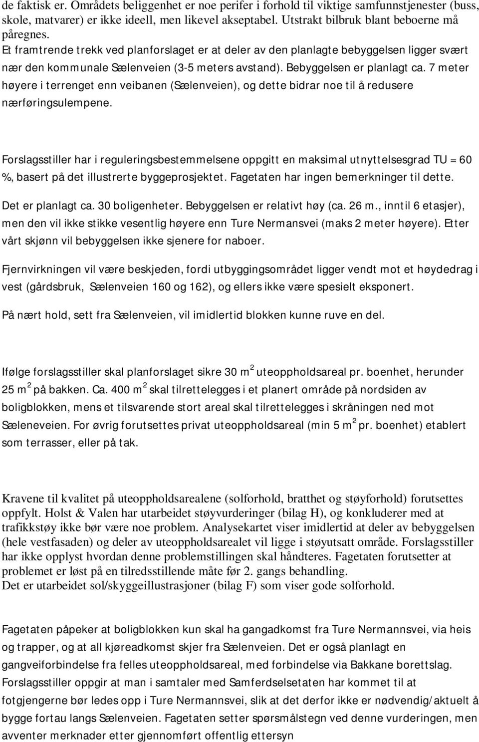 7 meter høyere i terrenget enn veibanen (Sælenveien), og dette bidrar noe til å redusere nærføringsulempene.