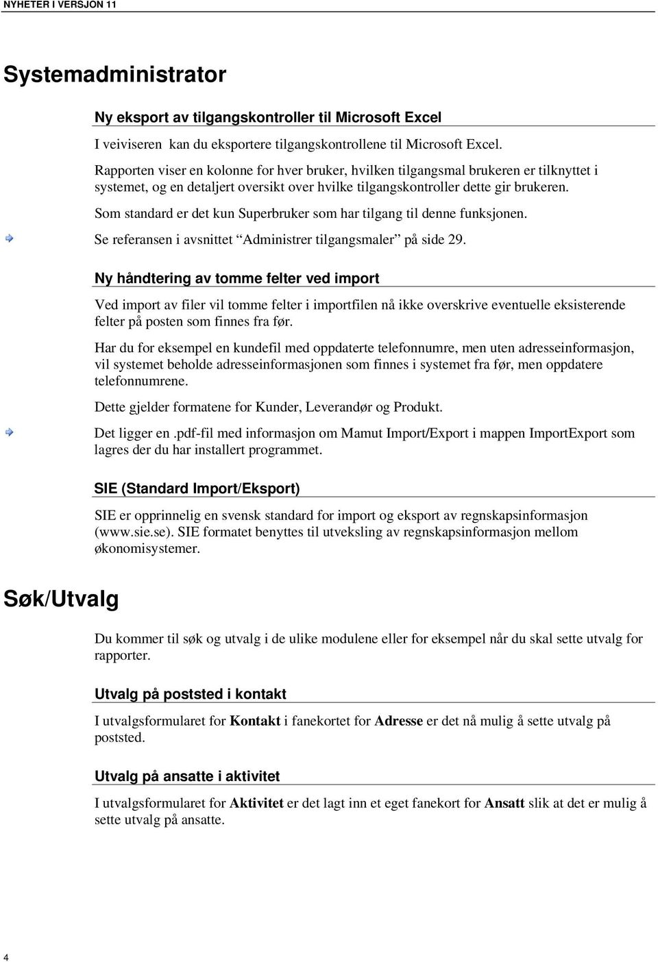 Som standard er det kun Superbruker som har tilgang til denne funksjonen. Se referansen i avsnittet Administrer tilgangsmaler på side 29.