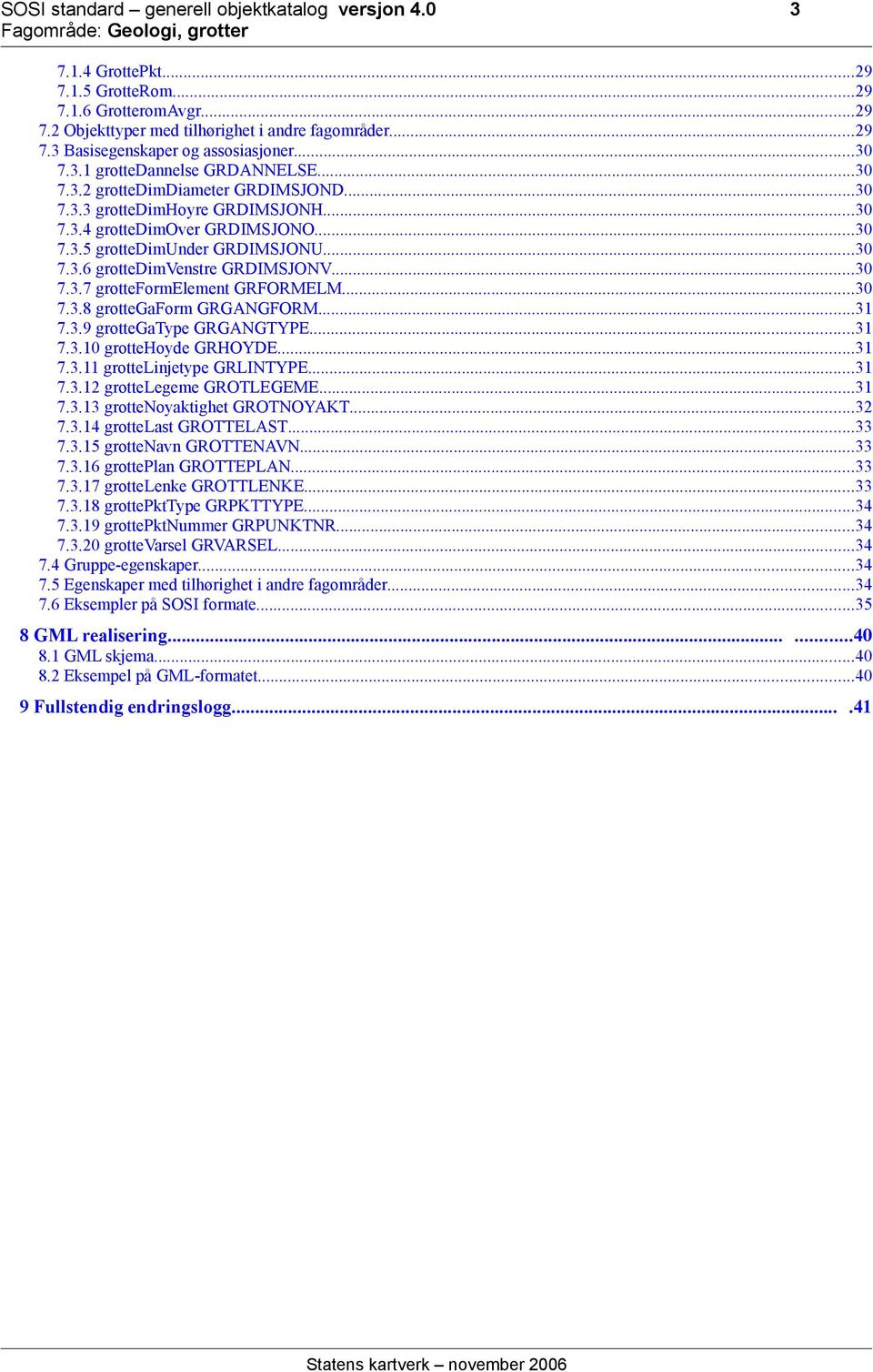 ..30 7.3.7 grotteformelement GRFORMELM...30 7.3.8 grottegaform GRGANGFORM...31 7.3.9 grottegatype GRGANGTYPE...31 7.3.10 grottehoyde GRHOYDE...31 7.3.11 grottelinjetype GRLINTYPE...31 7.3.12 grottelegeme GROTLEGEME.