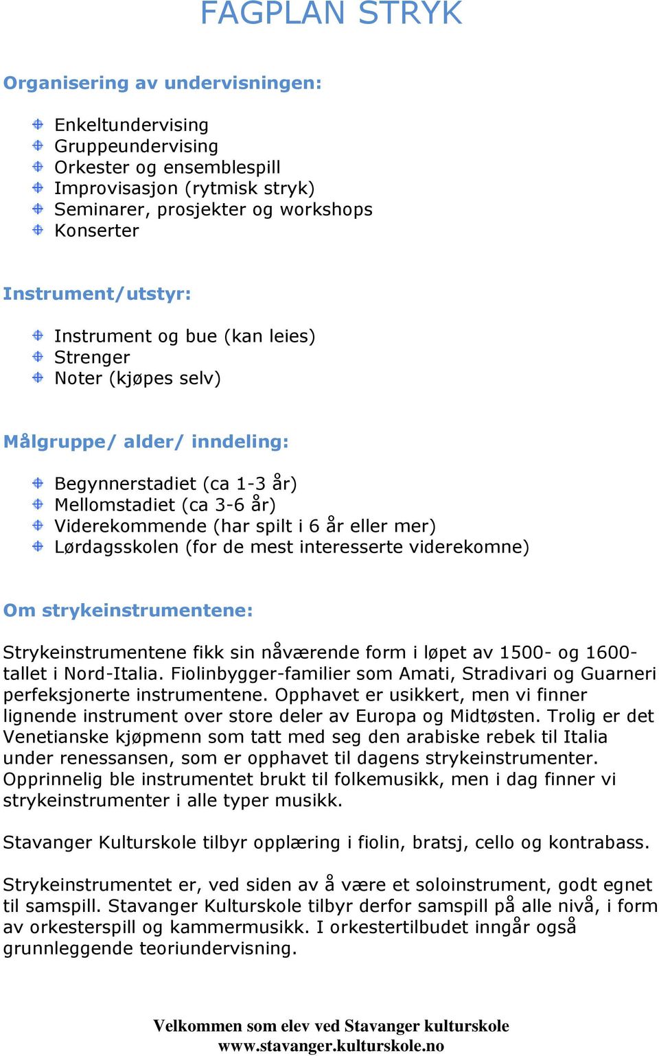 mer) Lørdagsskolen (for de mest interesserte viderekomne) Om strykeinstrumentene: Strykeinstrumentene fikk sin nåværende form i løpet av 1500- og 1600- tallet i Nord-Italia.