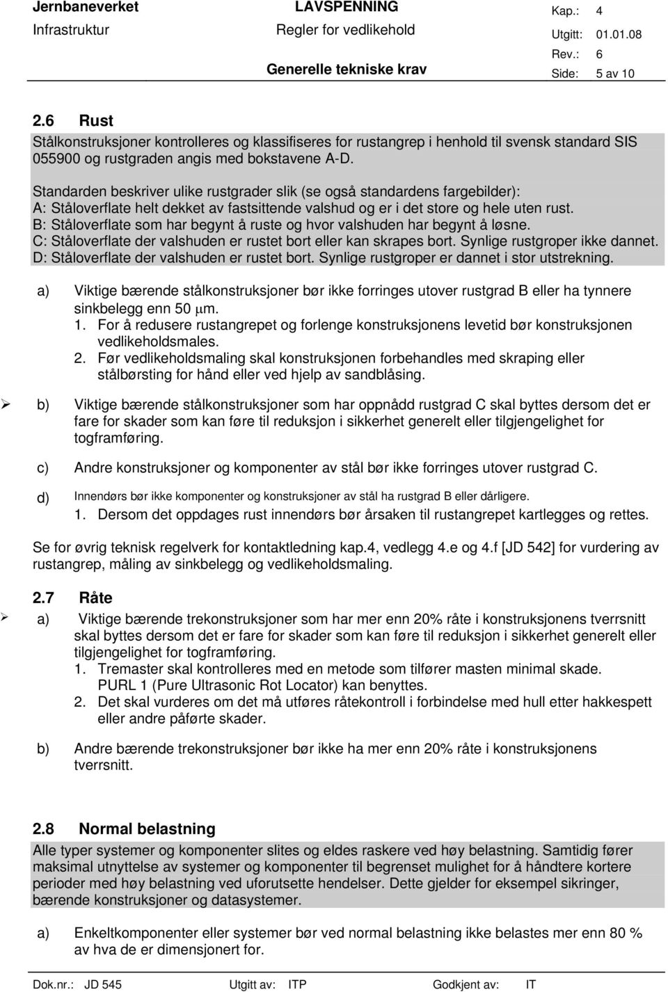 B: Ståloverflate som har begynt å ruste og hvor valshuden har begynt å løsne. C: Ståloverflate der valshuden er rustet bort eller kan skrapes bort. Synlige rustgroper ikke dannet.