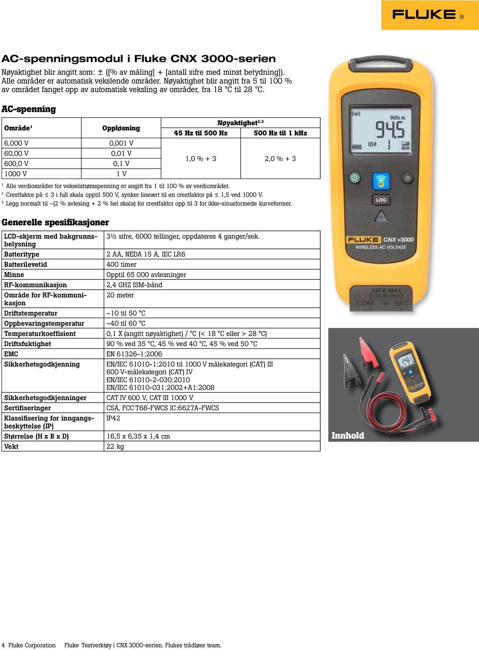 AC-spenning Område Oppløsning 6,000 V 0,00 V 60,00 V 0,0 V 600,0 V 0, V 000 V V 2,3 45 Hz til 500 Hz 500 Hz til khz,0 % + 3 2,0 % + 3 2 3 Alle verdiområder for vekselstrømspenning er angitt fra til