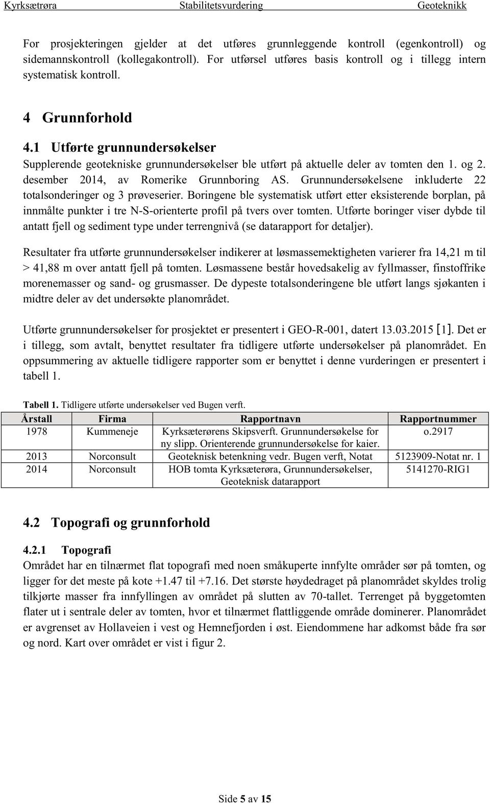 Grunnundersøkelsene inkluderte 22 totalsonderinger og 3 prøveserier. Boringene ble systematisk utført etter eksisterende borplan, på innmålte punkter i tre N-S-orienterte profil på tvers over tomten.