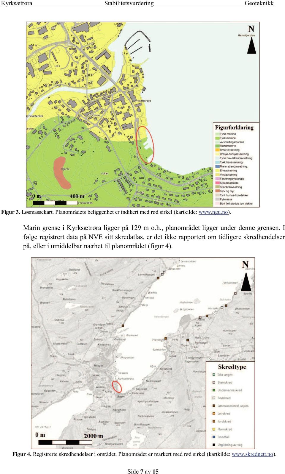 I følge registrert data på NVE sitt skredatlas, er det ikke rapportert om tidligere skredhendelser på, eller i