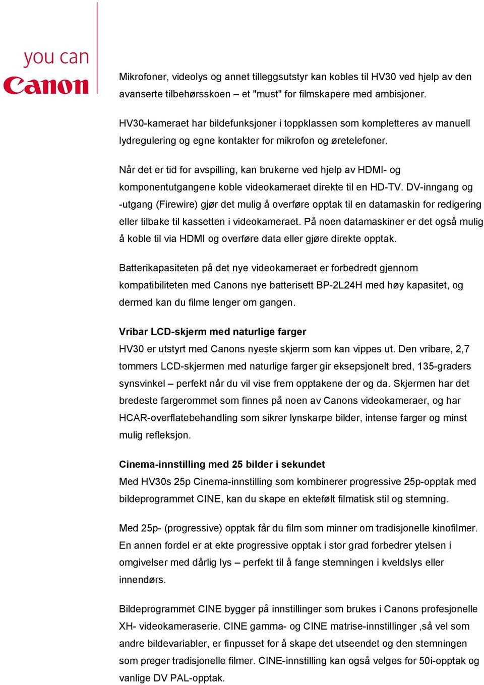 Når det er tid for avspilling, kan brukerne ved hjelp av HDMI- og komponentutgangene koble videokameraet direkte til en HD-TV.