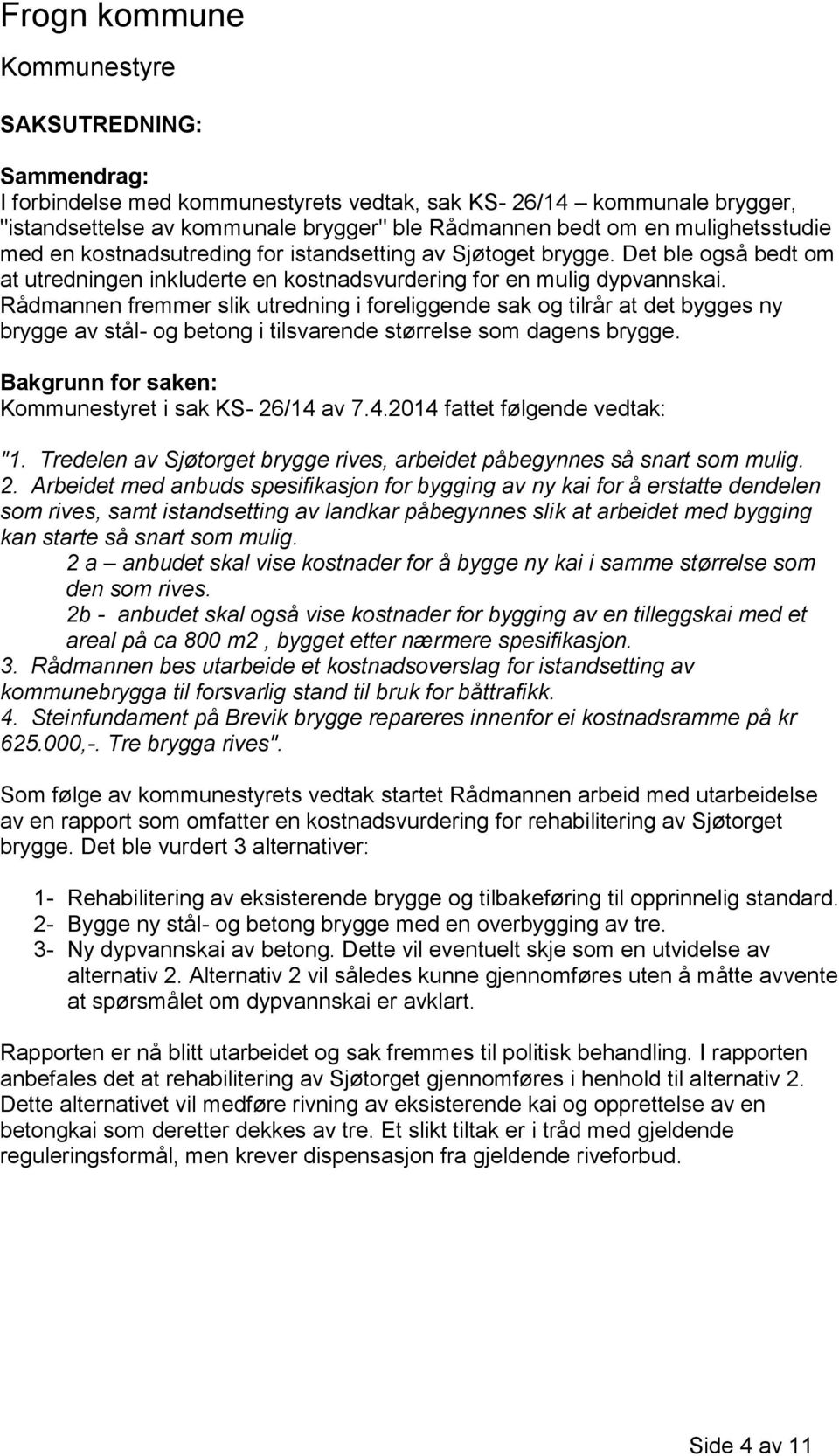 Rådmannen fremmer slik utredning i foreliggende sak og tilrår at det bygges ny brygge av stål- og betong i tilsvarende størrelse som dagens brygge. Bakgrunn for saken: t i sak KS- 26/14 