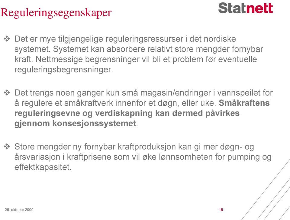 Det trengs noen ganger kun små magasin/endringer i vannspeilet for å regulere et småkraftverk innenfor et døgn, eller uke.