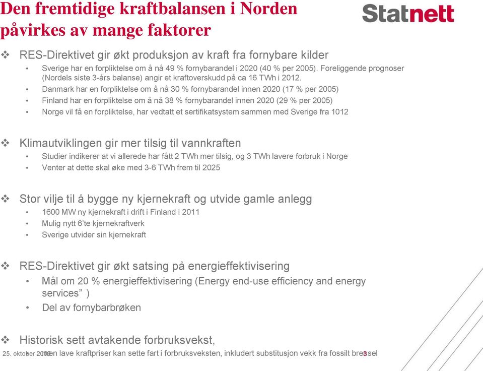 Danmark har en forpliktelse om å nå 30 % fornybarandel innen 2020 (17 % per 2005) Finland har en forpliktelse om å nå 38 % fornybarandel innen 2020 (29 % per 2005) Norge vil få en forpliktelse, har