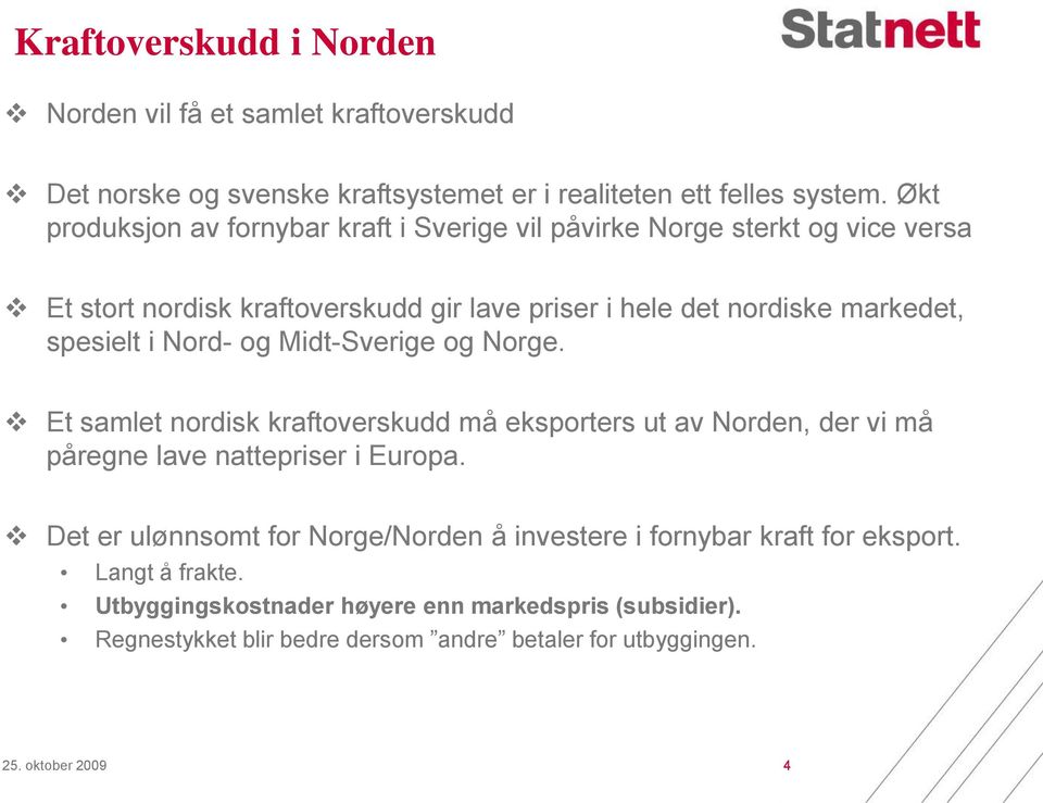 spesielt i Nord- og Midt-Sverige og Norge. Et samlet nordisk kraftoverskudd må eksporters ut av Norden, der vi må påregne lave nattepriser i Europa.