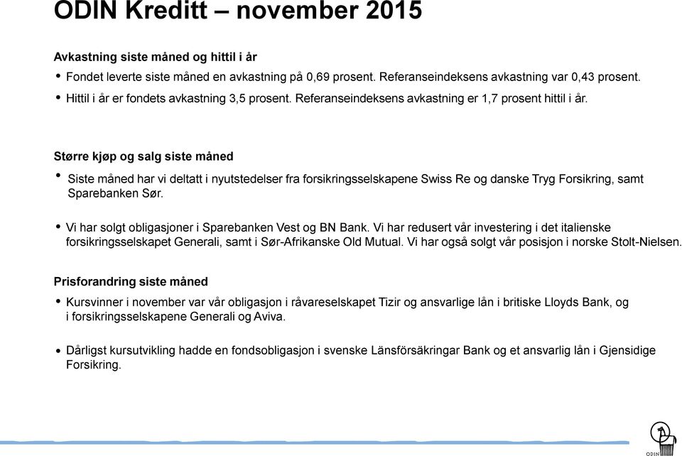 Større kjøp og salg siste måned Siste måned har vi deltatt i nyutstedelser fra forsikringsselskapene Swiss Re og danske Tryg Forsikring, samt Sparebanken Sør.