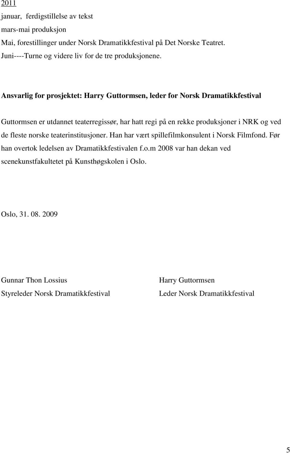 Ansvarlig for prosjektet: Harry Guttormsen, leder for Norsk Dramatikkfestival Guttormsen er utdannet teaterregissør, har hatt regi på en rekke produksjoner i NRK og ved de