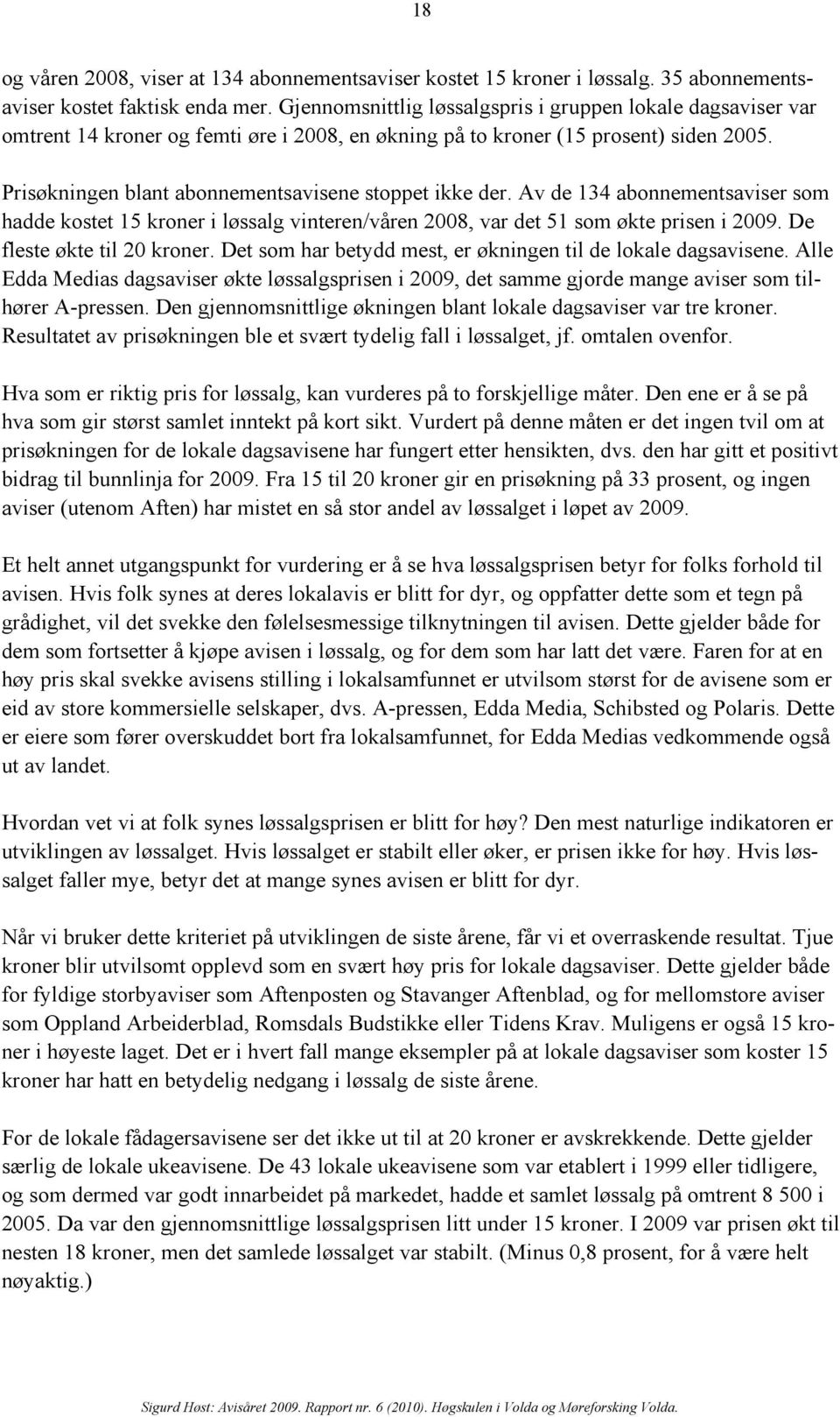 Prisøkningen blant abonnementsavisene stoppet ikke der. Av de 134 abonnementsaviser som hadde kostet 15 kroner i løssalg vinteren/våren 2008, var det 51 som økte prisen i 2009.