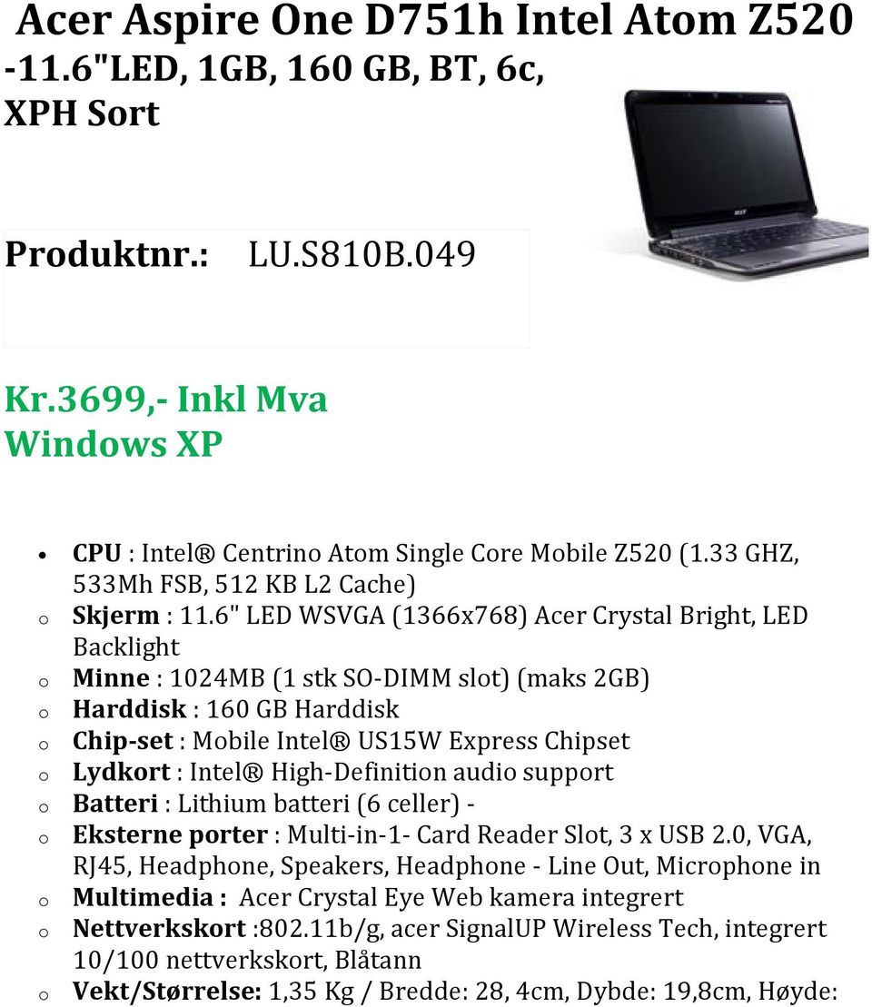 6" LED WSVGA (1366x768) Acer Crystal Bright, LED Backlight o Minne : 1024MB (1 stk SO-DIMM slot) (maks 2GB) o Harddisk : 160 GB Harddisk o Chip-set : Mobile Intel US15W Express Chipset o Lydkort :