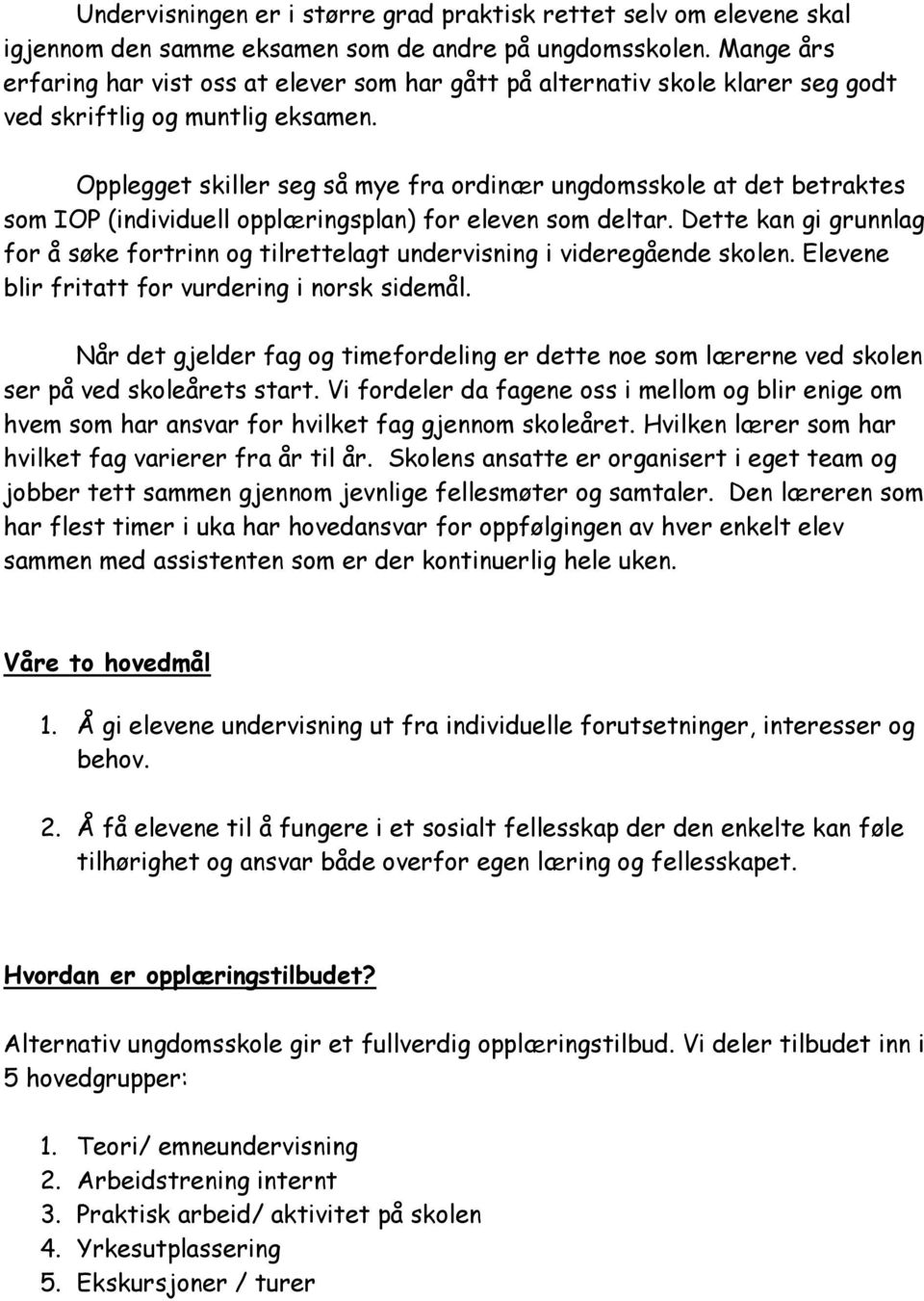 Opplegget skiller seg så mye fra ordinær ungdomsskole at det betraktes som IOP (individuell opplæringsplan) for eleven som deltar.