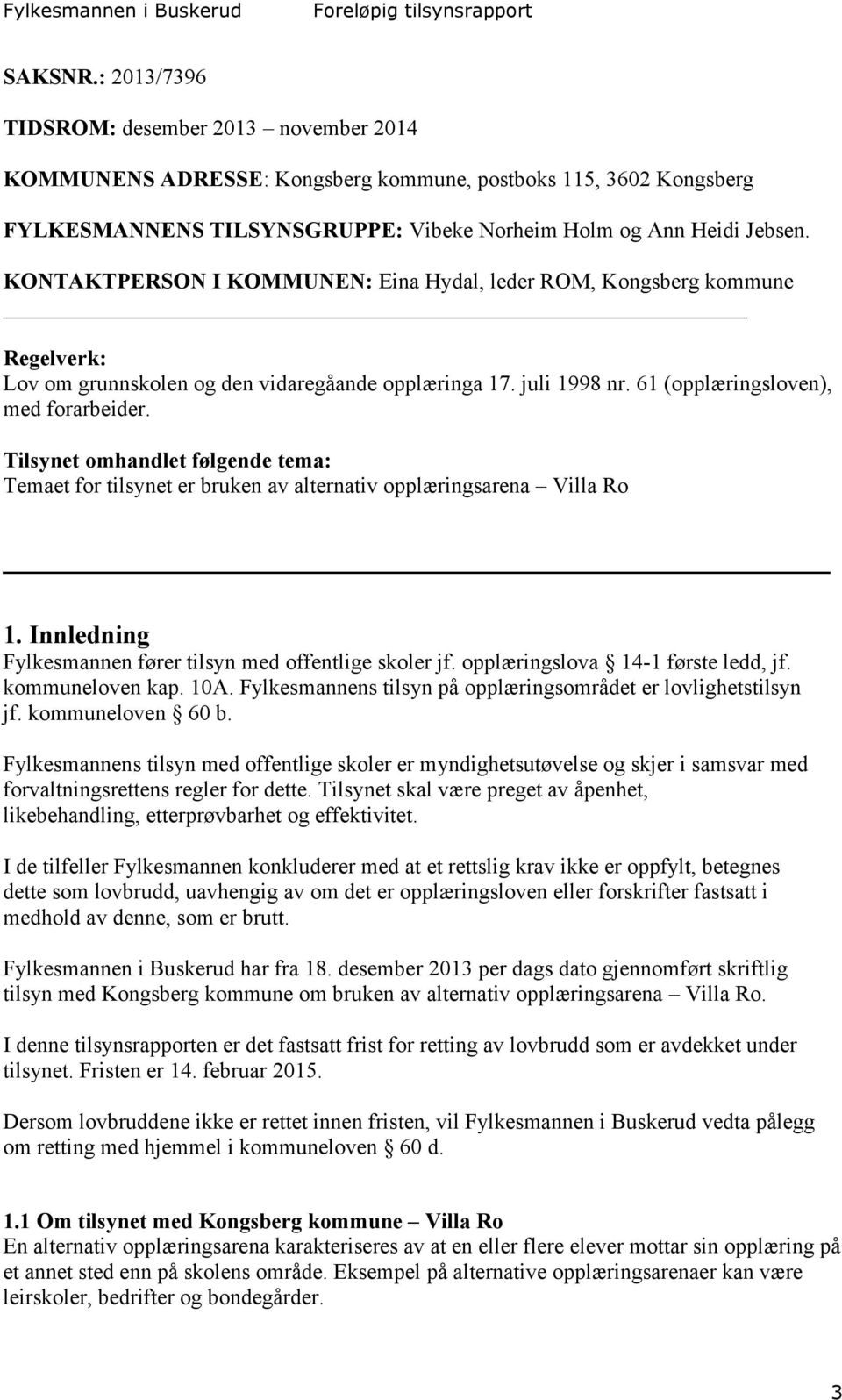 Tilsynet omhandlet følgende tema: Temaet for tilsynet er bruken av alternativ opplæringsarena Villa Ro 1. Innledning Fylkesmannen fører tilsyn med offentlige skoler jf.