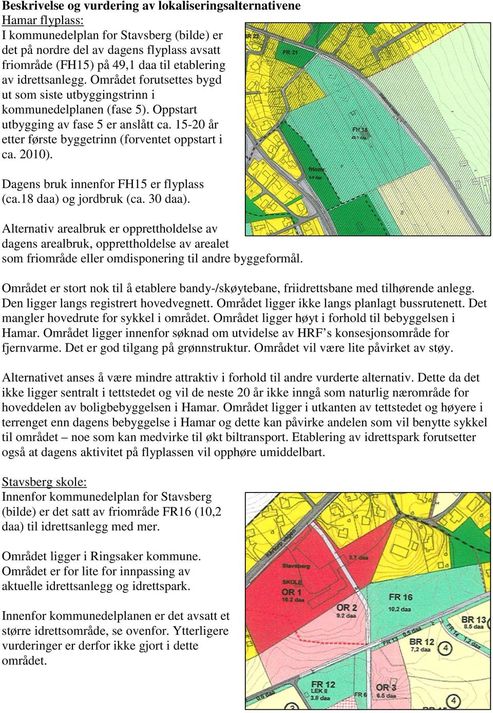 15-20 år etter første byggetrinn (forventet oppstart i ca. 2010). Dagens bruk innenfor FH15 er flyplass (ca.18 daa) og jordbruk (ca. 30 daa).