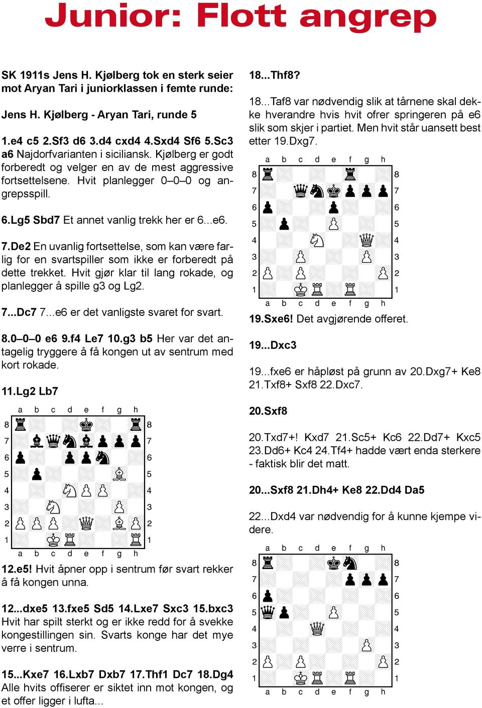 7.De2 En uvanlig fortsettelse, som kan være farlig for en svartspiller som ikke er forberedt på dette trekket. Hvit gjør klar til lang rokade, og planlegger å spille g3 og Lg2. 7...Dc7 7.