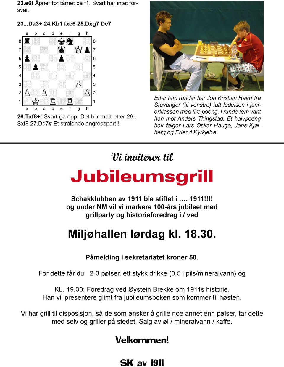 I runde fem vant han mot Anders Thingstad. Et halvpoeng bak følger Lars Oskar Hauge, Jens Kjølberg og Erlend Kyrkjebø. Vi inviterer til Jubileumsgrill Schakklubben av 1911 