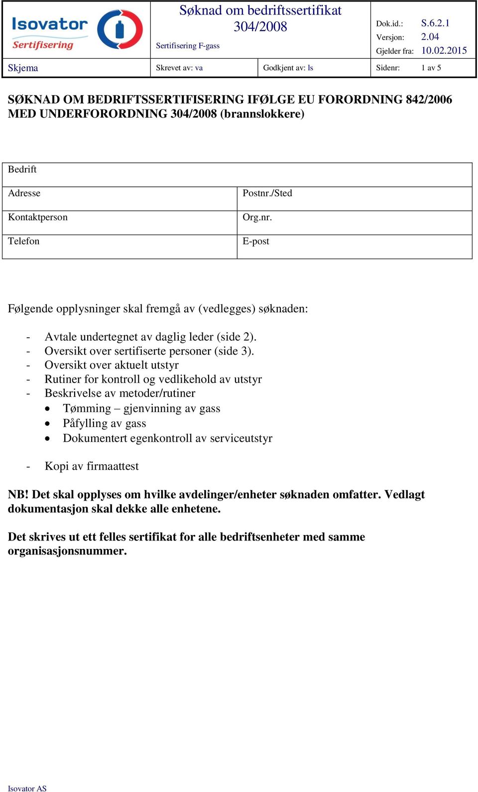 Telefon Postnr./Sted Org.nr. E-post Følgende opplysninger skal fremgå av (vedlegges) søknaden: - Avtale undertegnet av daglig leder (side 2). - Oversikt over sertifiserte personer (side 3).