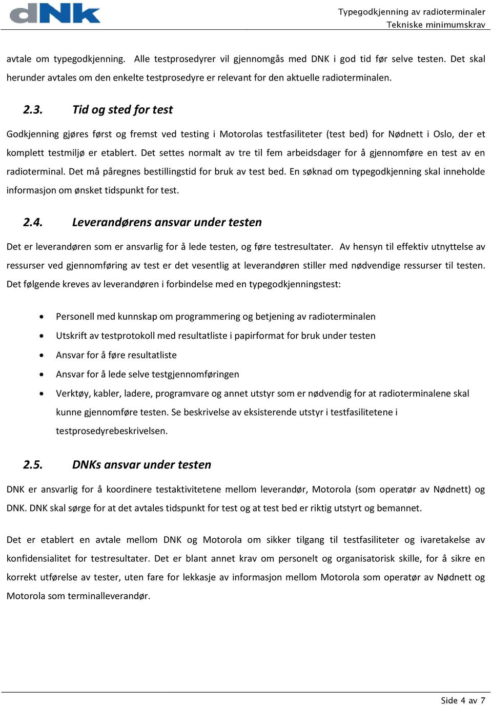 Det settes normalt av tre til fem arbeidsdager for å gjennomføre en test av en radioterminal. Det må påregnes bestillingstid for bruk av test bed.