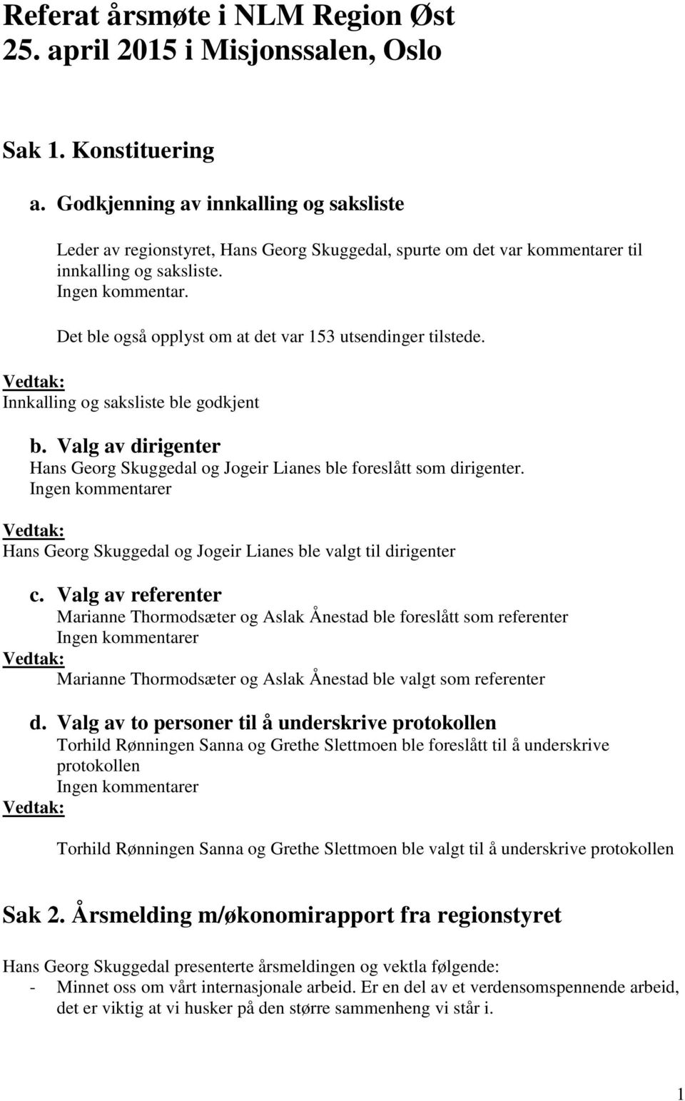 Det ble også opplyst om at det var 153 utsendinger tilstede. Innkalling og saksliste ble godkjent b. Valg av dirigenter Hans Georg Skuggedal og Jogeir Lianes ble foreslått som dirigenter.