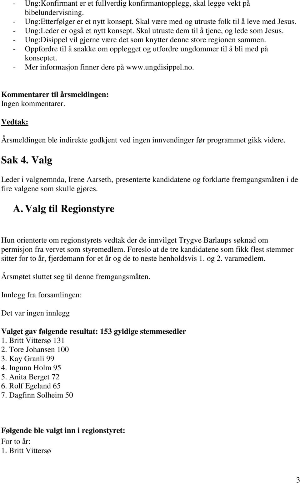 - Oppfordre til å snakke om opplegget og utfordre ungdommer til å bli med på konseptet. - Mer informasjon finner dere på www.ungdisippel.no. Kommentarer til årsmeldingen: Ingen kommentarer.