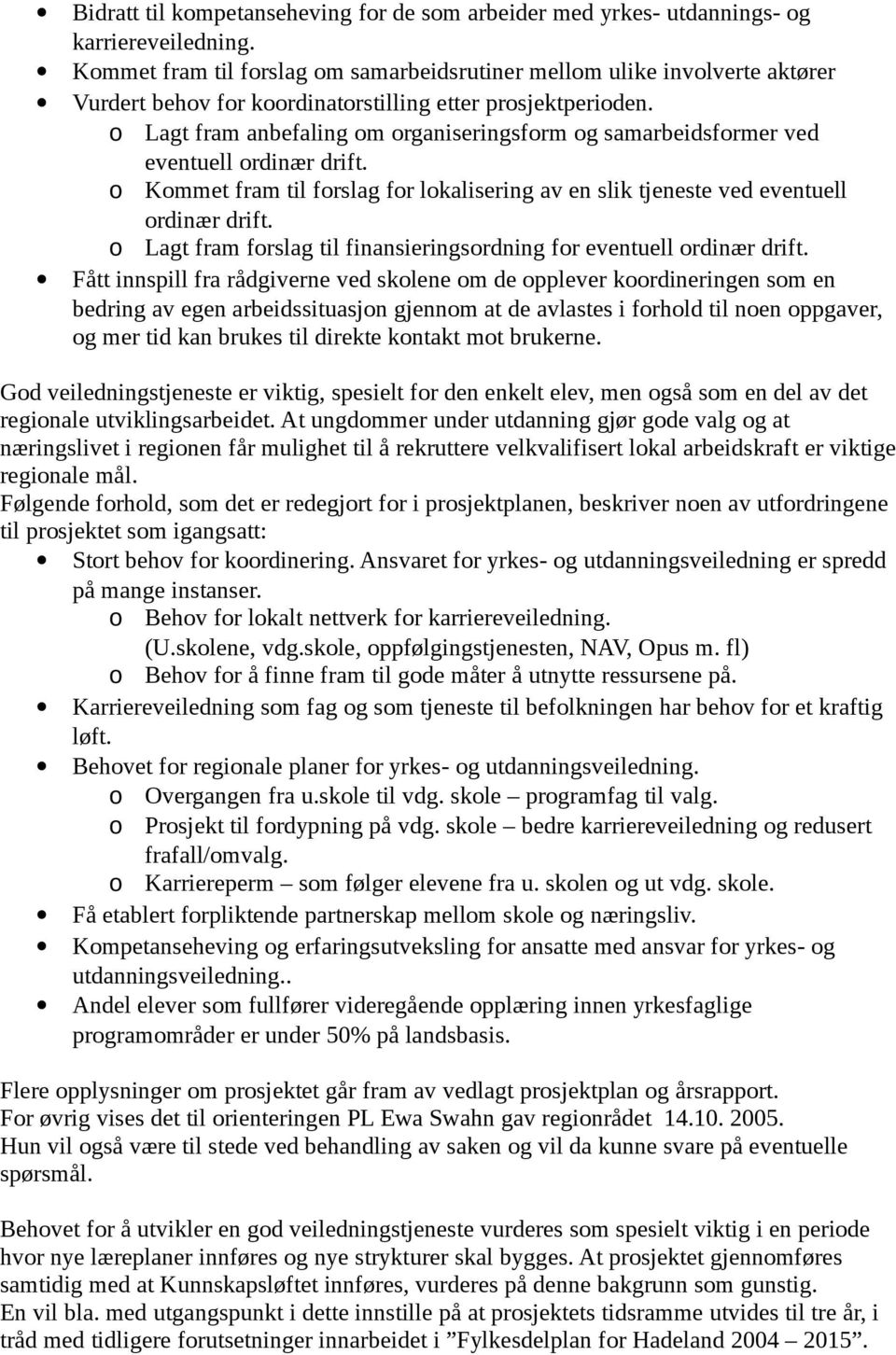 o Lagt fram anbefaling om organiseringsform og samarbeidsformer ved eventuell ordinær drift. o Kommet fram til forslag for lokalisering av en slik tjeneste ved eventuell ordinær drift.