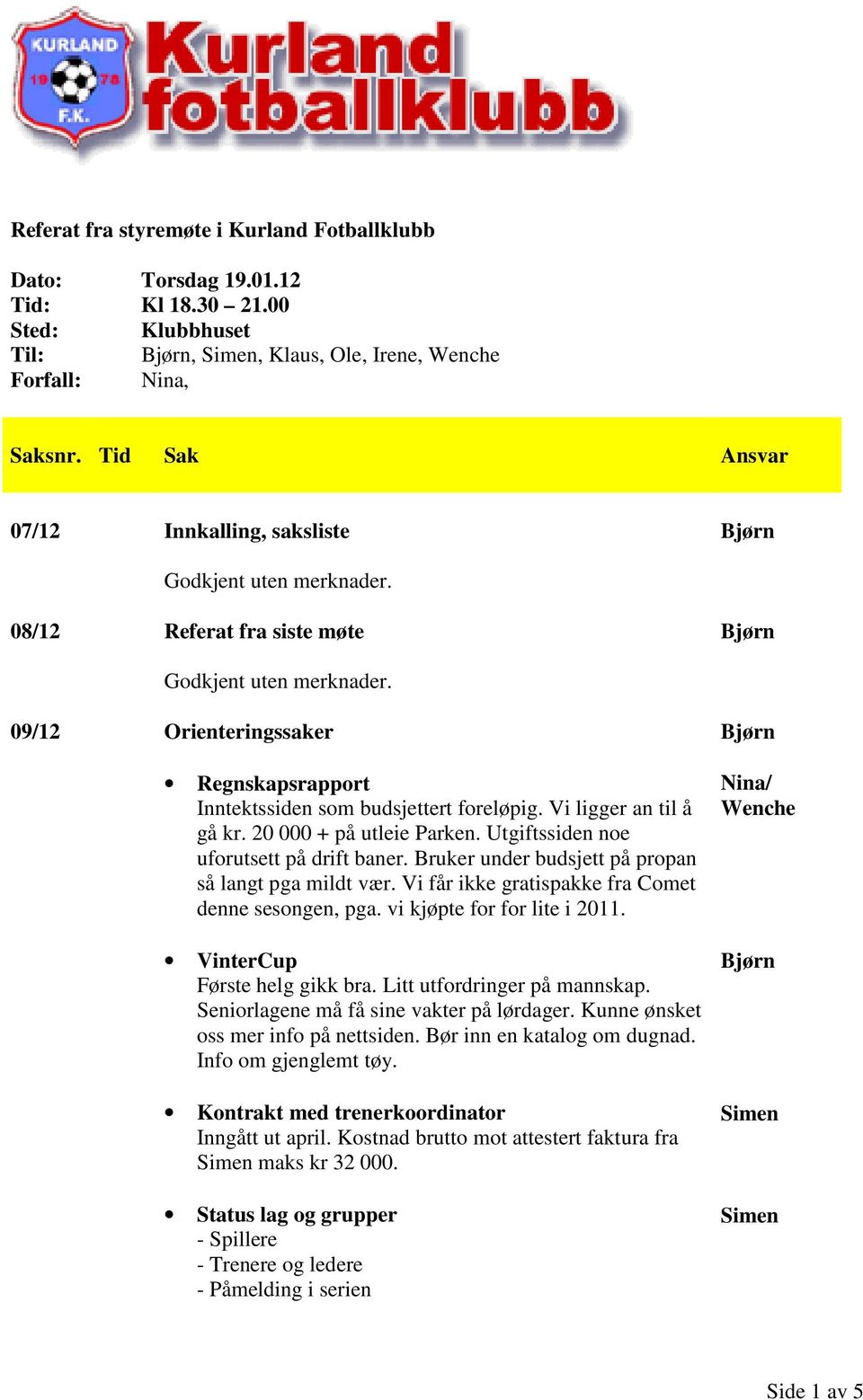 09/12 Orienteringssaker Regnskapsrapport Inntektssiden som budsjettert foreløpig. Vi ligger an til å gå kr. 20 000 + på utleie Parken. Utgiftssiden noe uforutsett på drift baner.