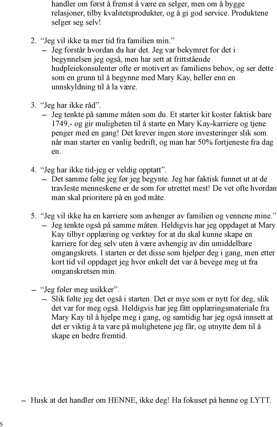 Jeg var bekymret for det i begynnelsen jeg også, men har sett at frittstående hudpleiekonsulenter ofte er motivert av familiens behov, og ser dette som en grunn til å begynne med Mary Kay, heller enn