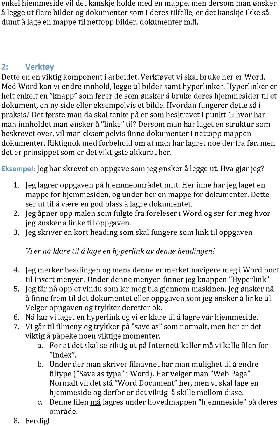 Hyperlinker er helt enkelt en knapp som fører de som ønsker å bruke deres hjemmesider til et dokument, en ny side eller eksempelvis et bilde. Hvordan fungerer dette så i praksis?