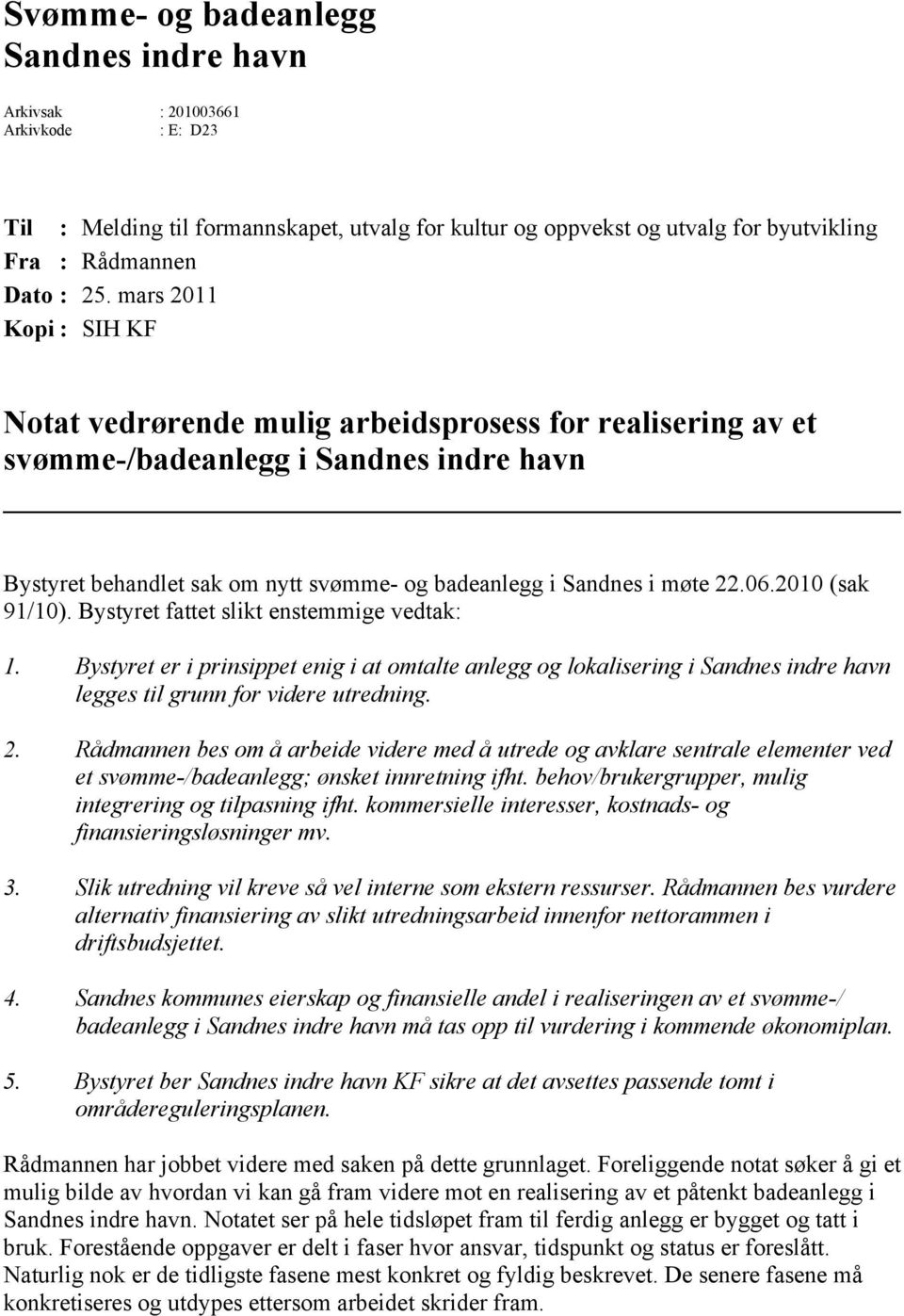 2010 (sak 91/10). Bystyret fattet slikt enstemmige vedtak: 1. Bystyret er i prinsippet enig i at omtalte anlegg og lokalisering i Sandnes indre havn legges til grunn for videre utredning. 2.