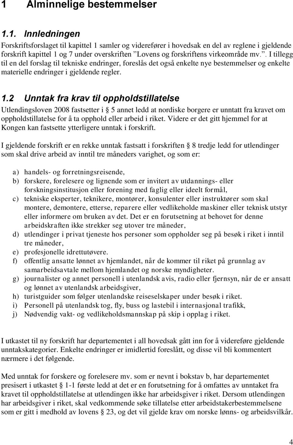 2 Unntak fra krav til oppholdstillatelse Utlendingsloven 2008 fastsetter i 5 annet ledd at nordiske borgere er unntatt fra kravet om oppholdstillatelse for å ta opphold eller arbeid i riket.