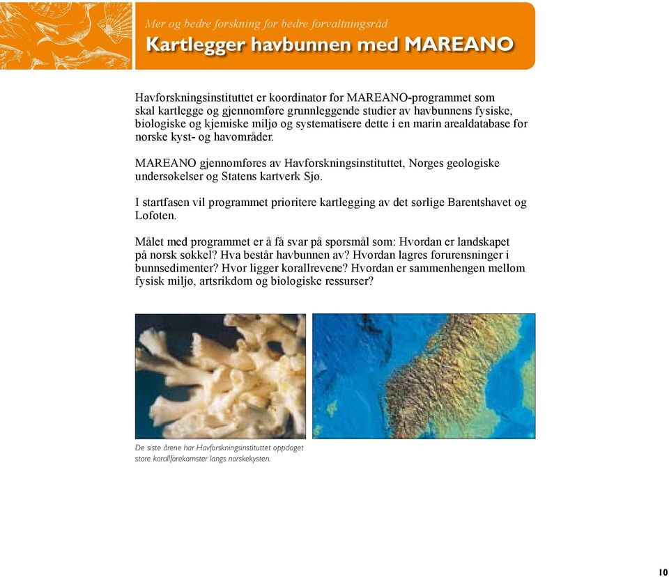 MAREANO gjennomføres av Havforskningsinstituttet, Norges geologiske undersøkelser og Statens kartverk Sjø. I startfasen vil programmet prioritere kartlegging av det sørlige Barentshavet og Lofoten.