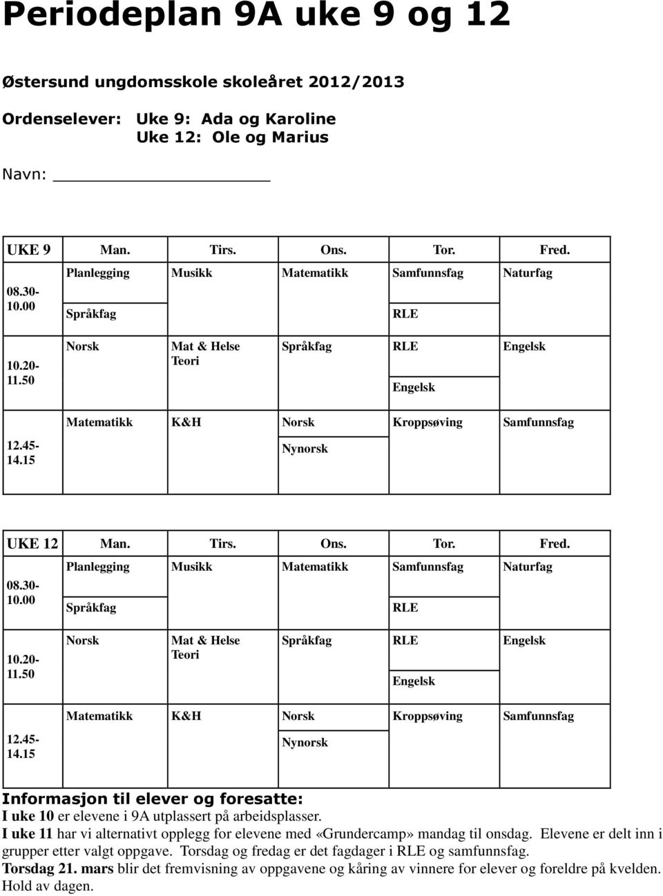 30-10.00 Planlegging Musikk Matematikk Samfunnsfag Naturfag Språkfag 10.20-11.50 Mat & Helse Teori Språkfag Matematikk K&H Kroppsøving Samfunnsfag 12.45-14.