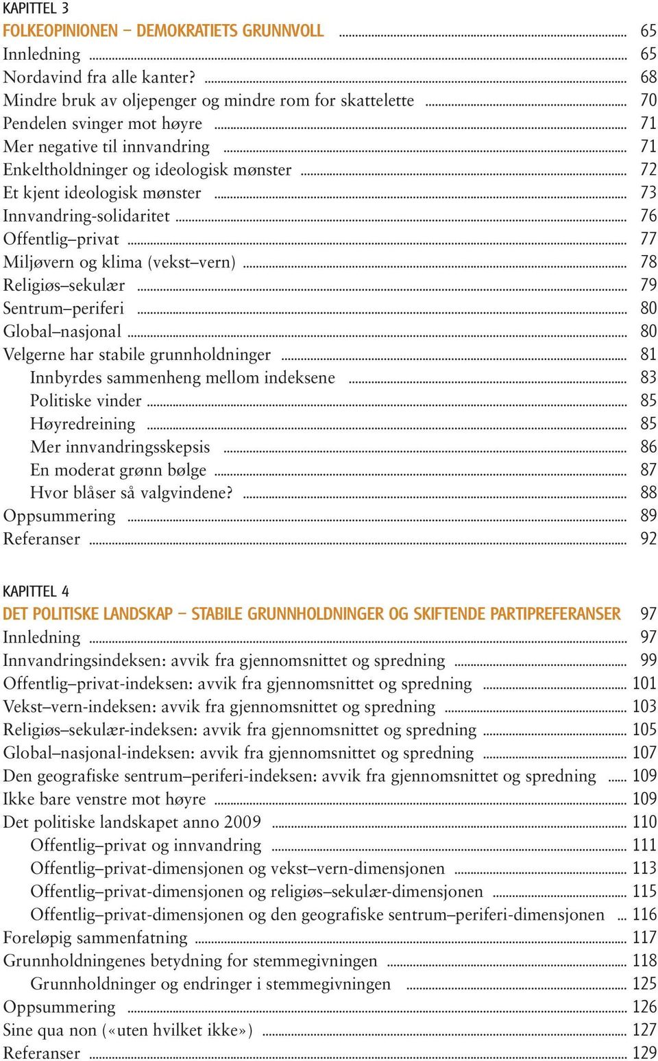 Innvandring-solidaritet 76 Offentlig privat 77 Miljøvern og klima (vekst vern) 78 Religiøs sekulær 79 Sentrum periferi 80 Global nasjonal 80 Velgerne har stabile grunnholdninger 81 Innbyrdes