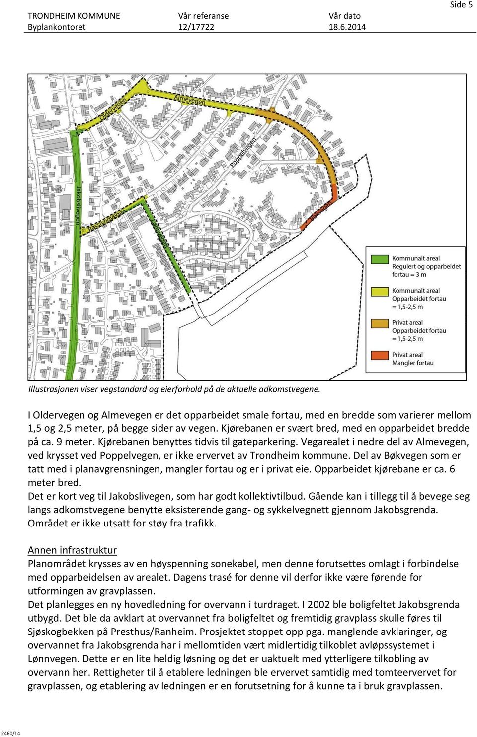 9 meter. Kjørebanen benyttes tidvis til gateparkering. Vegarealet i nedre del av Almevegen, ved krysset ved Poppelvegen, er ikke ervervet av Trondheim kommune.
