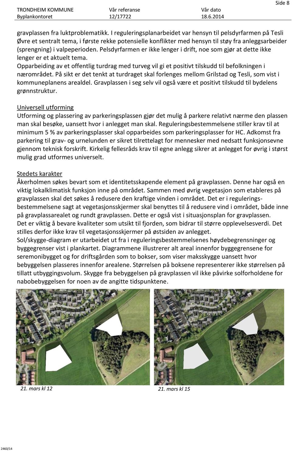 Pelsdyrfarmen er ikke lenger i drift, noe som gjør at dette ikke lenger er et aktuelt tema. Opparbeiding av et offentlig turdrag med turveg vil gi et positivt tilskudd til befolkningen i nærområdet.