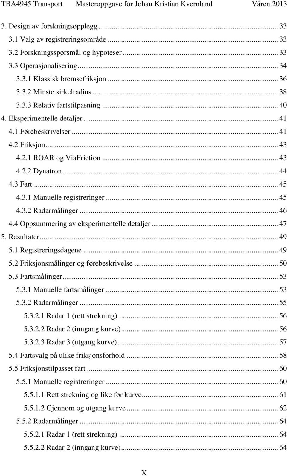 .. 45 4.3.2 Radarmålinger... 46 4.4 Oppsummering av eksperimentelle detaljer... 47 5. Resultater... 49 5.1 Registreringsdagene... 49 5.2 Friksjonsmålinger og førebeskrivelse... 50 5.3 Fartsmålinger.