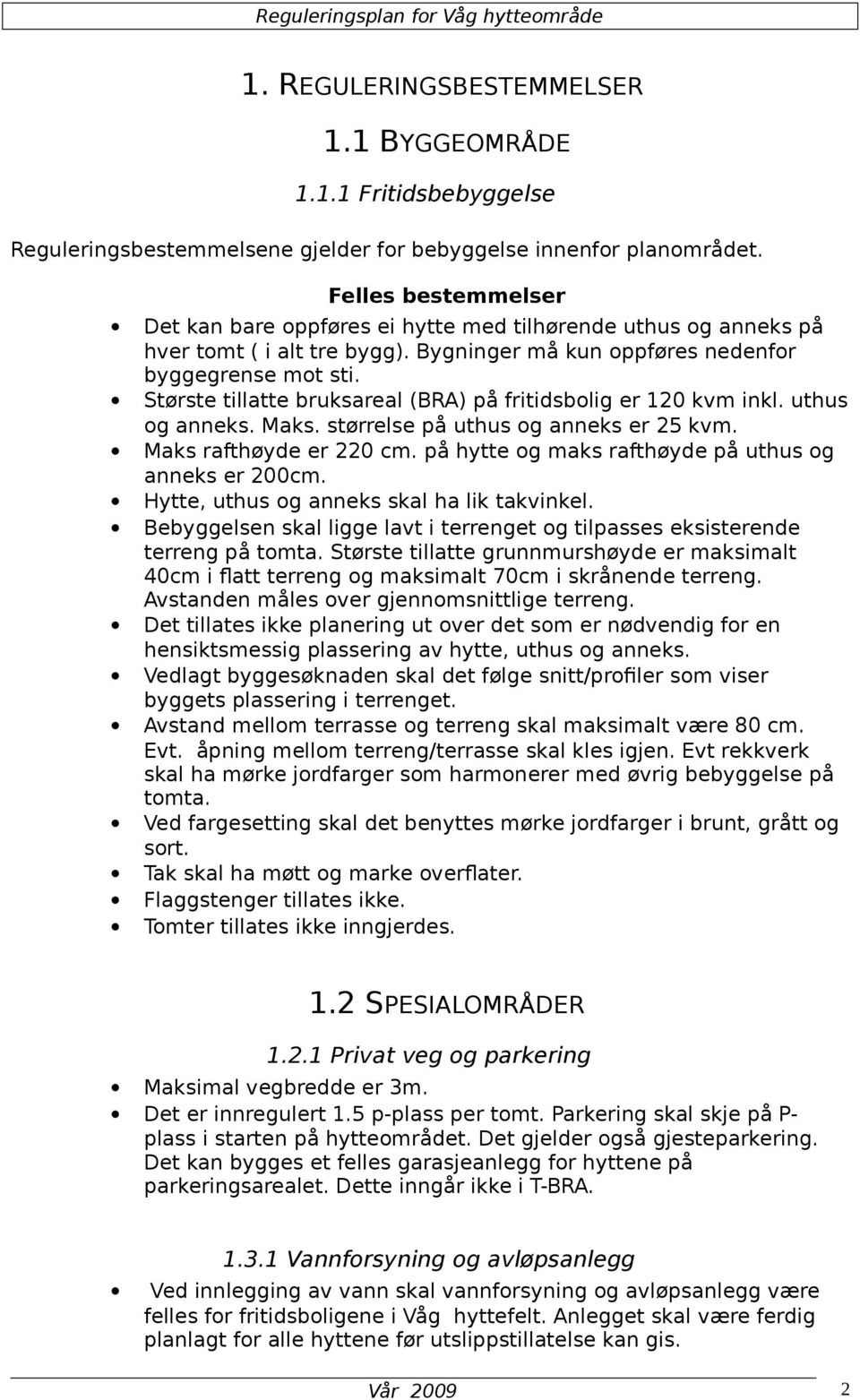 Største tillatte bruksareal (BRA) på fritidsbolig er 120 kvm inkl. uthus og anneks. Maks. størrelse på uthus og anneks er 25 kvm. Maks rafthøyde er 220 cm.