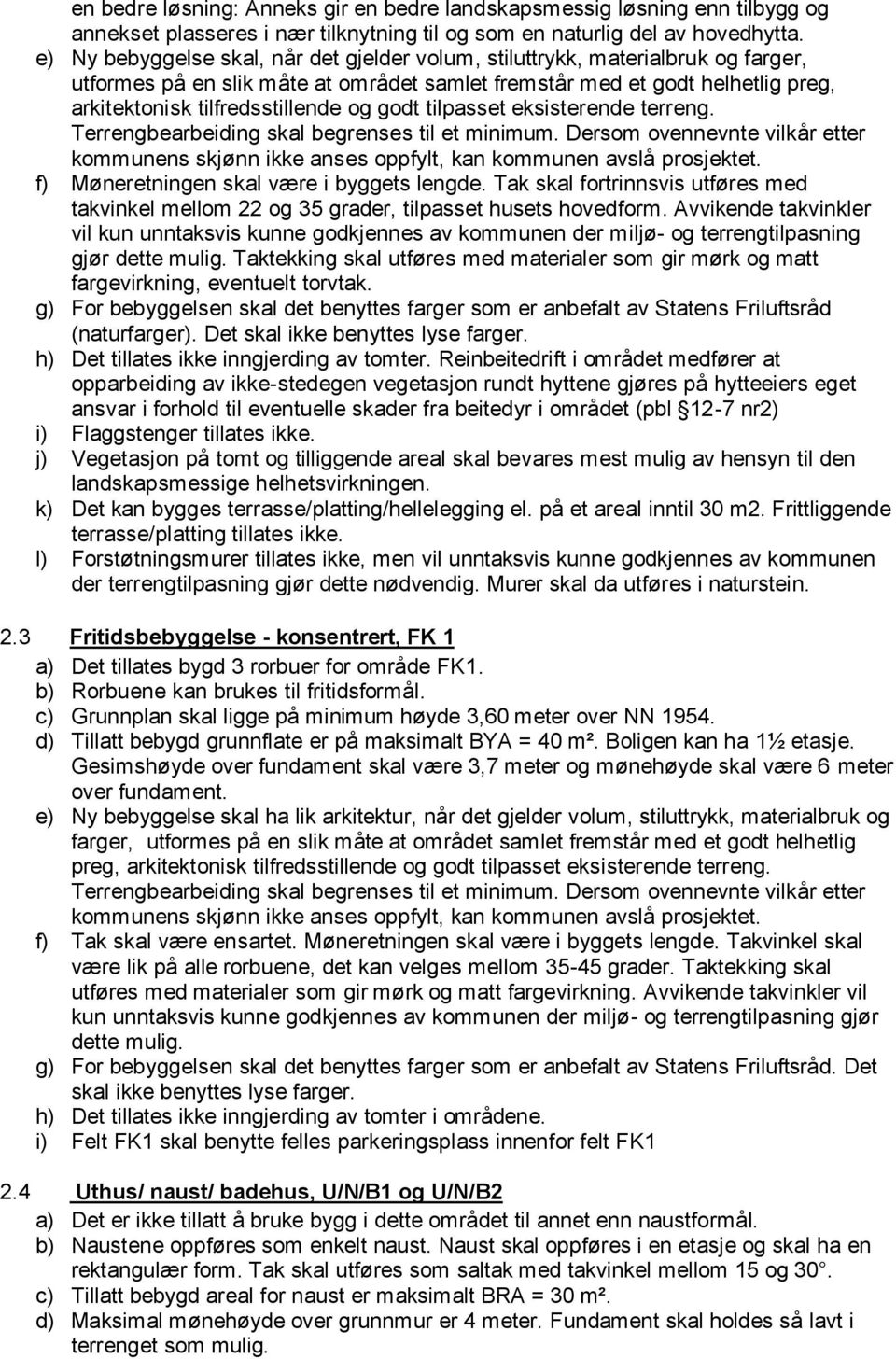 godt tilpasset eksisterende terreng. f) Møneretningen skal være i byggets lengde. Tak skal fortrinnsvis utføres med takvinkel mellom 22 og 35 grader, tilpasset husets hovedform.