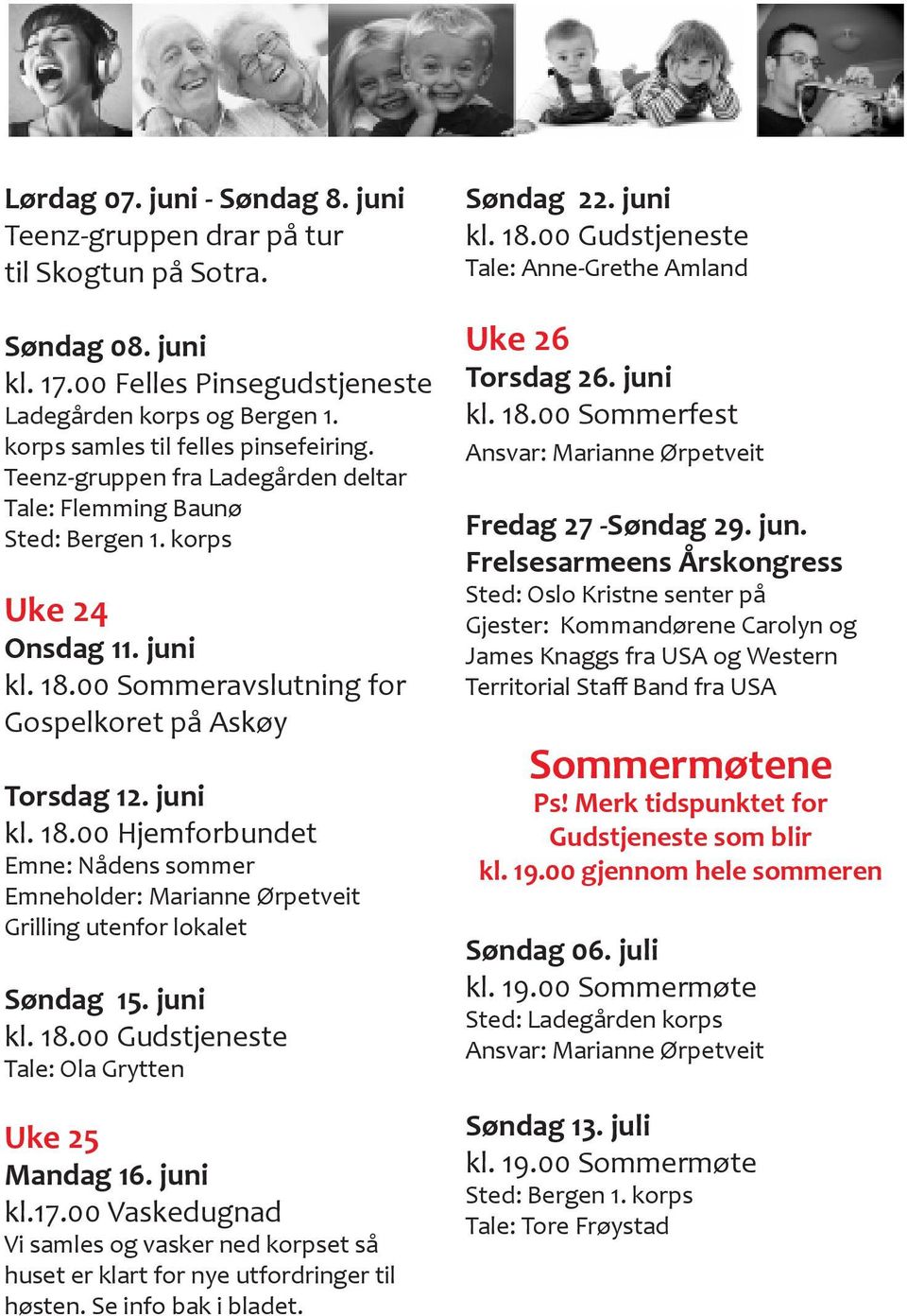 00 Sommeravslutning for Gospelkoret på Askøy Torsdag 12. juni kl. 18.00 Hjemforbundet Emne: Nådens sommer Emneholder: Marianne Ørpetveit Grilling utenfor lokalet Søndag 15. juni kl. 18.00 Gudstjeneste Tale: Ola Grytten Uke 25 Mandag 16.