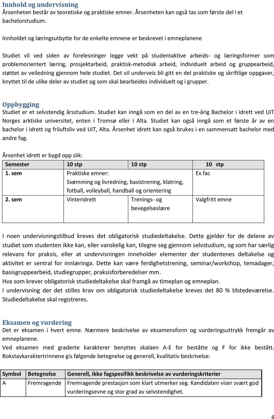 prosjektarbeid, praktisk-metodisk arbeid, individuelt arbeid og gruppearbeid, støttet av veiledning gjennom hele studiet.