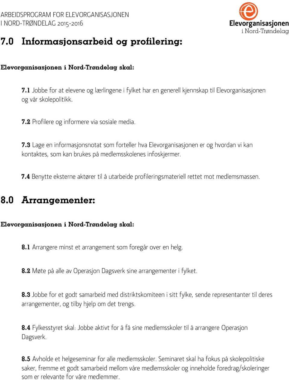 4 Benytte eksterne aktører til å utarbeide profileringsmateriell rettet mot medlemsmassen. 8.0 Arrangementer: 8.1 Arrangere minst et arrangement som foregår over en helg. 8.2 Møte på alle av Operasjon Dagsverk sine arrangementer i fylket.